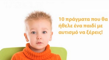 10 ΠΡΑΓΜΑΤΑ ΠΟΥ ΘΑ ΗΘΕΛΕ ΕΝΑ ΠΑΙΔΙ ΜΕ ΑΥΤΙΣΜΟ ΝΑ ΞΕΡΕΙΣ